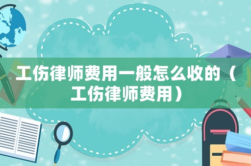 工傷律師費(fèi)用一般怎么收的（工傷律師費(fèi)用）