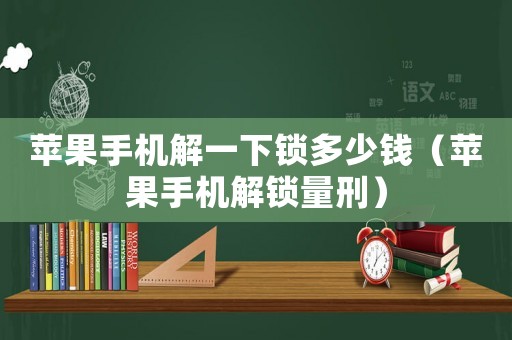 蘋果手機解一下鎖多少錢（蘋果手機解鎖量刑）