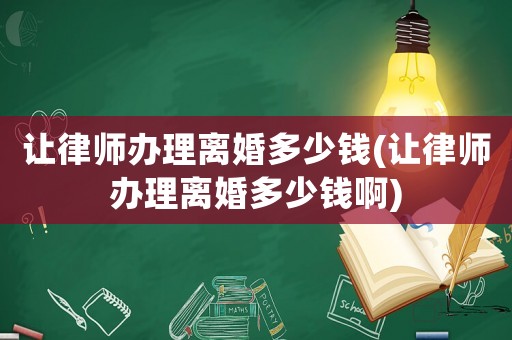 讓律師辦理離婚多少錢(讓律師辦理離婚多少錢啊)