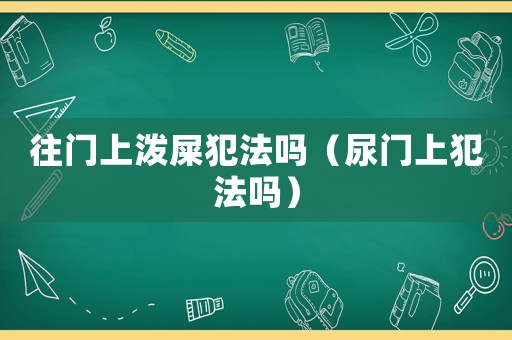 往門上潑屎犯法嗎（尿門上犯法嗎）