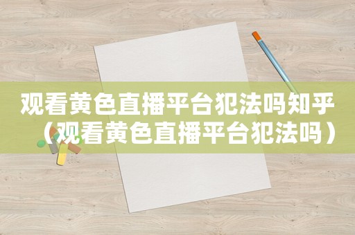 觀看黃色直播平臺(tái)犯法嗎知乎（觀看黃色直播平臺(tái)犯法嗎）
