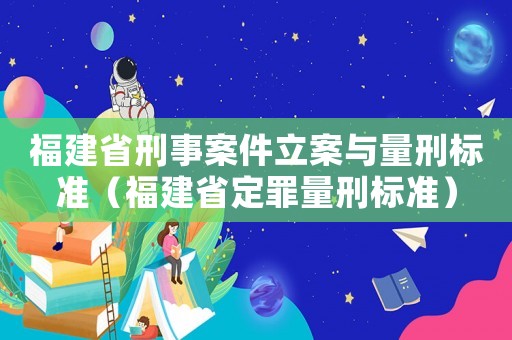 福建省刑事案件立案與量刑標準（福建省定罪量刑標準）