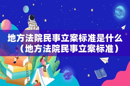地方法院民事立案標準是什么（地方法院民事立案標準）