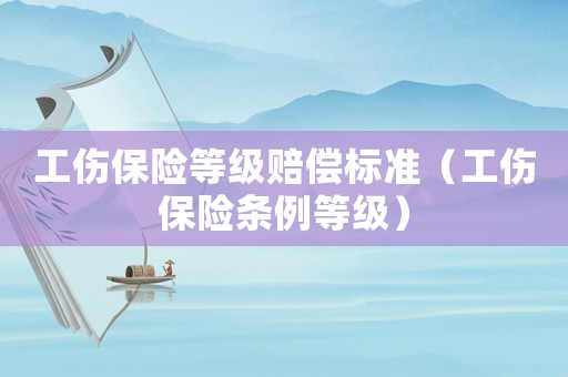工傷保險等級賠償標準（工傷保險條例等級）