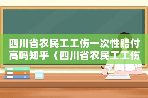 四川省農民工工傷一次性賠付高嗎知乎（四川省農民工工傷一次性賠付高嗎）