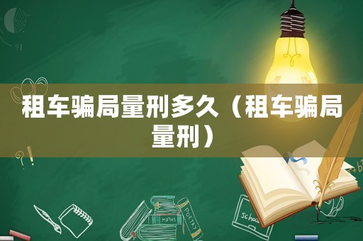 租車騙局量刑多久（租車騙局量刑）
