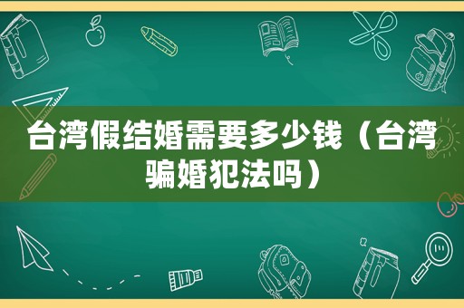 臺灣假結(jié)婚需要多少錢（臺灣騙婚犯法嗎）