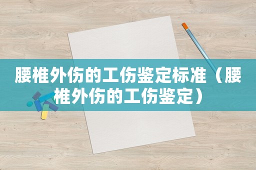 腰椎外傷的工傷鑒定標準（腰椎外傷的工傷鑒定）