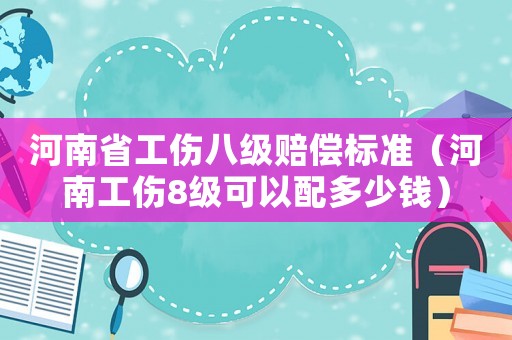 河南省工傷八級賠償標準（河南工傷8級可以配多少錢）