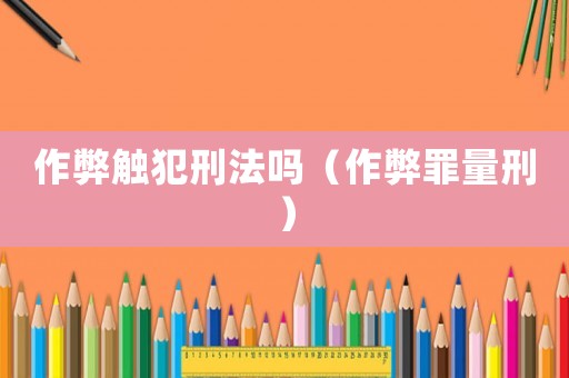 作弊觸犯刑法嗎（作弊罪量刑）