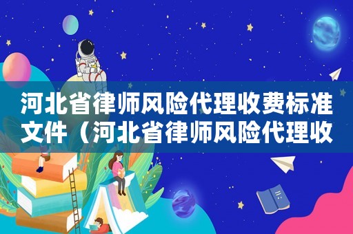 河北省律師風險代理收費標準文件（河北省律師風險代理收費標準）