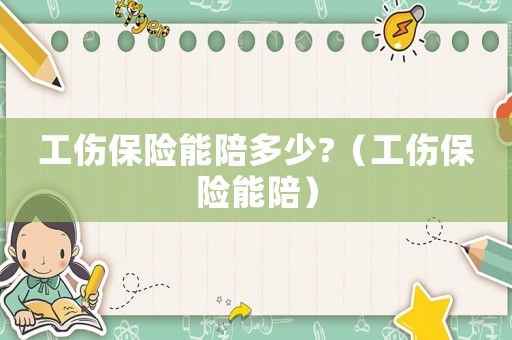 工傷保險能陪多少?（工傷保險能陪）