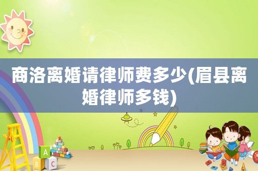 商洛離婚請律師費多少(眉縣離婚律師多錢)