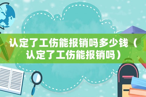 認(rèn)定了工傷能報銷嗎多少錢（認(rèn)定了工傷能報銷嗎）