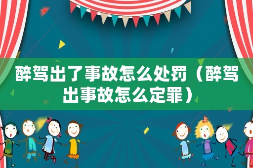 醉駕出了事故怎么處罰（醉駕出事故怎么定罪）