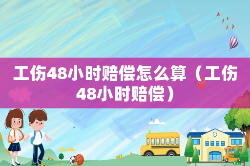 工傷48小時賠償怎么算（工傷48小時賠償）