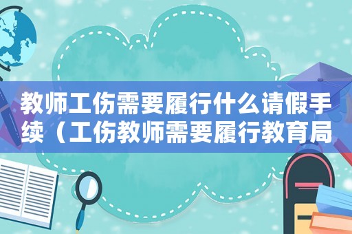 教師工傷需要履行什么請假手續(xù)（工傷教師需要履行教育局交流活動嗎）