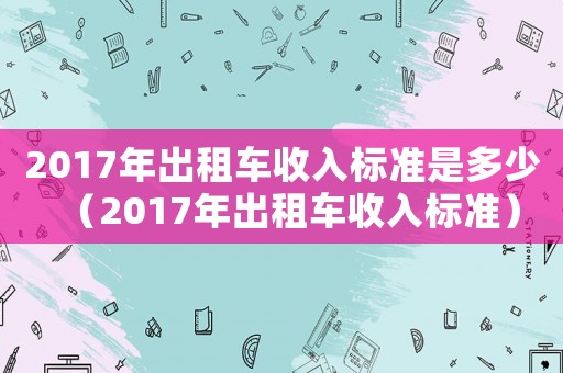 2017年出租車收入標準是多少（2017年出租車收入標準）
