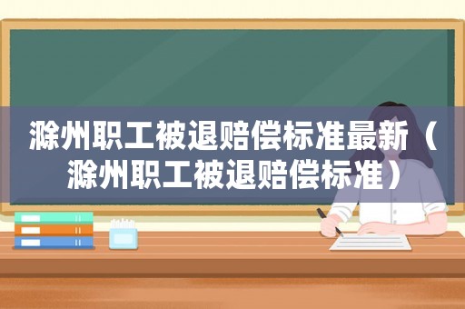 滁州職工被退賠償標(biāo)準(zhǔn)最新（滁州職工被退賠償標(biāo)準(zhǔn)）