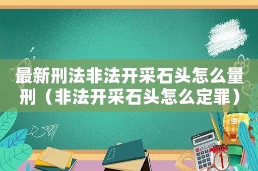 最新刑法非法開采石頭怎么量刑（非法開采石頭怎么定罪）