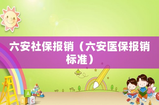 六安社保報銷（六安醫保報銷標準）