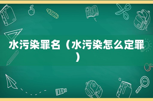 水污染罪名（水污染怎么定罪）