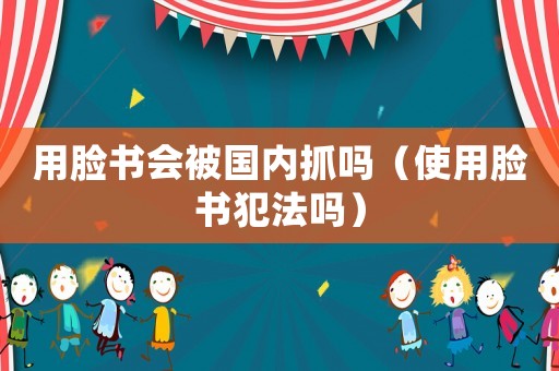 用臉書(shū)會(huì)被國(guó)內(nèi)抓嗎（使用臉書(shū)犯法嗎）
