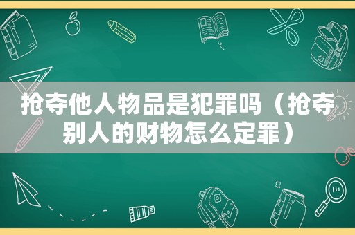 搶奪他人物品是犯罪嗎（搶奪別人的財(cái)物怎么定罪）