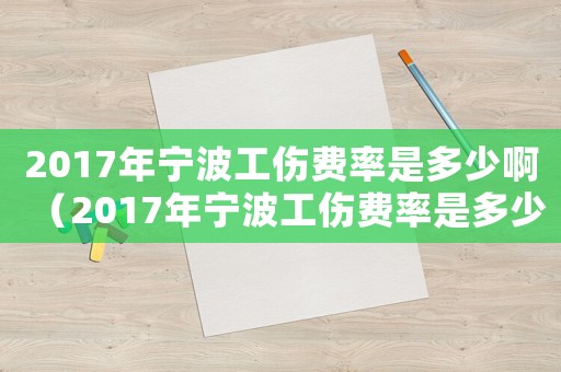 2017年寧波工傷費(fèi)率是多少啊（2017年寧波工傷費(fèi)率是多少）