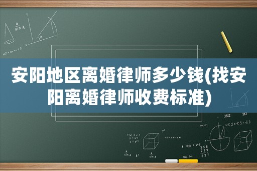 安陽地區離婚律師多少錢(找安陽離婚律師收費標準)