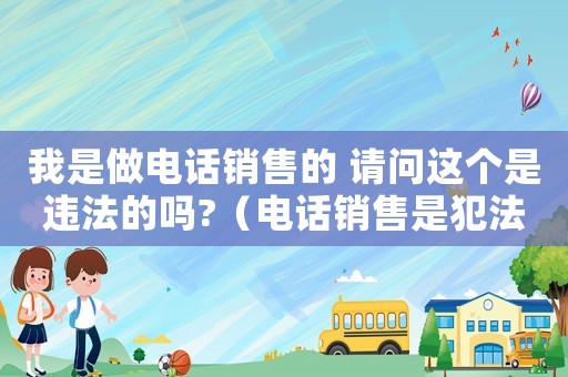 我是做電話銷售的 請(qǐng)問這個(gè)是違法的嗎?（電話銷售是犯法嗎）
