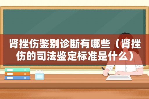腎挫傷鑒別診斷有哪些（腎挫傷的司法鑒定標(biāo)準(zhǔn)是什么）