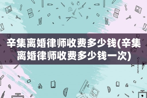 辛集離婚律師收費多少錢(辛集離婚律師收費多少錢一次)