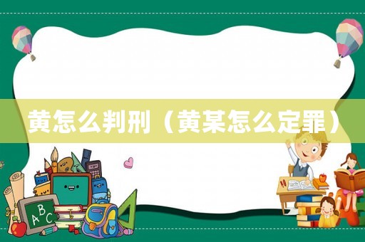 黃怎么判刑（黃某怎么定罪）
