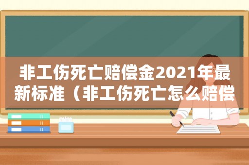 非工傷死亡賠償金2021年最新標準（非工傷死亡怎么賠償）