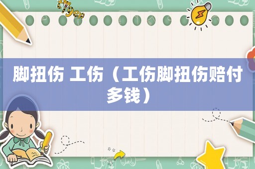 腳扭傷 工傷（工傷腳扭傷賠付多錢）