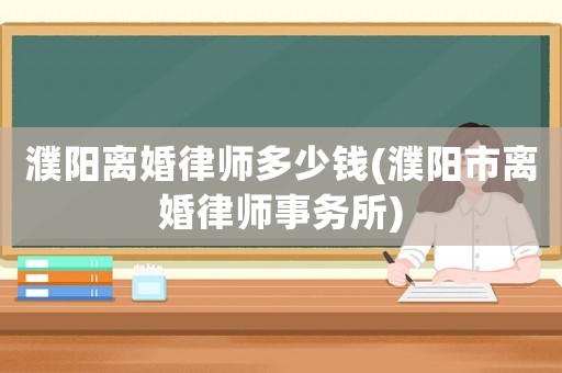 濮陽離婚律師多少錢(濮陽市離婚律師事務所)