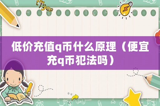 低價充值q幣什么原理（便宜充q幣犯法嗎）