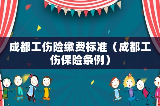 成都工傷險繳費(fèi)標(biāo)準(zhǔn)（成都工傷保險條例）