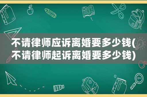 不請律師應訴離婚要多少錢(不請律師起訴離婚要多少錢)