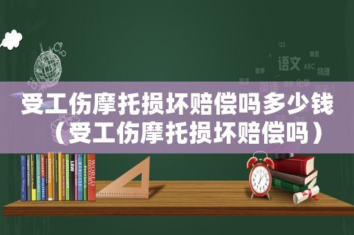 受工傷摩托損壞賠償嗎多少錢（受工傷摩托損壞賠償嗎）