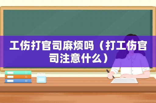 工傷打官司麻煩嗎（打工傷官司注意什么）