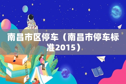 南昌市區停車（南昌市停車標準2015）