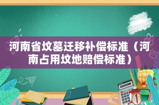 河南省墳墓遷移補償標準（河南占用墳地賠償標準）
