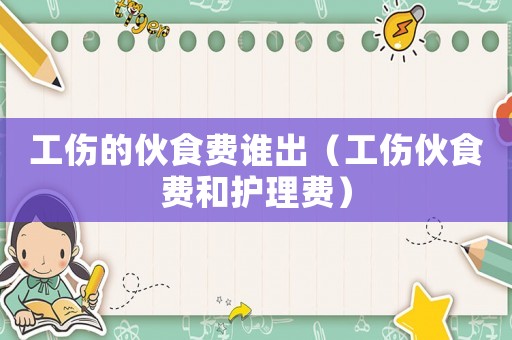 工傷的伙食費誰出（工傷伙食費和護理費）