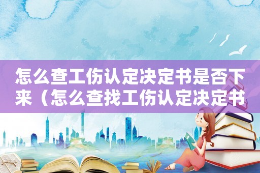 怎么查工傷認定決定書是否下來（怎么查找工傷認定決定書）