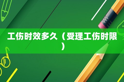工傷時(shí)效多久（受理工傷時(shí)限）