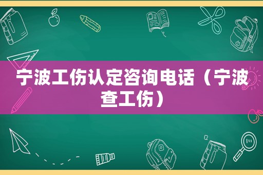 寧波工傷認(rèn)定咨詢電話（寧波查工傷）