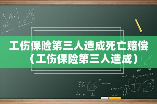 工傷保險第三人造成死亡賠償（工傷保險第三人造成）