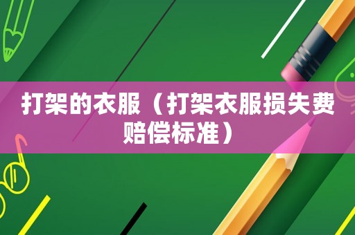 打架的衣服（打架衣服損失費(fèi)賠償標(biāo)準(zhǔn)）